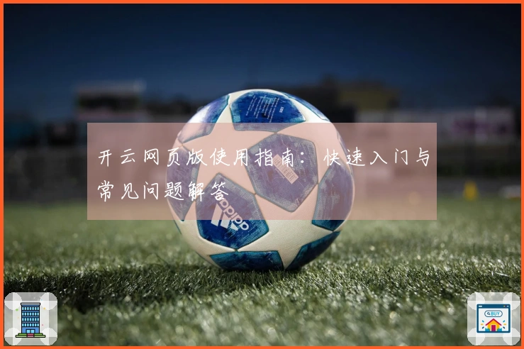 开云网页版使用指南：快速入门与常见问题解答