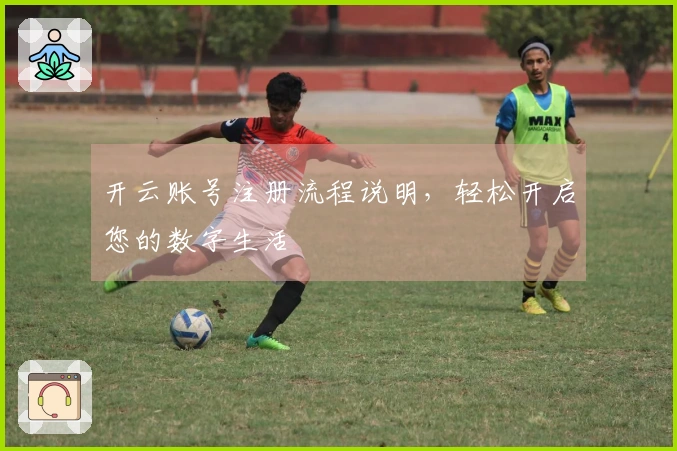 开云账号注册流程说明，轻松开启您的数字生活