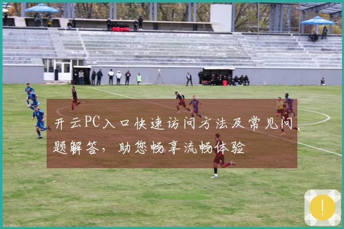 开云PC入口快速访问方法及常见问题解答，助您畅享流畅体验
