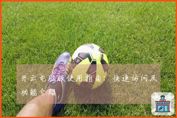 开云电脑版使用指南：快速访问及功能介绍