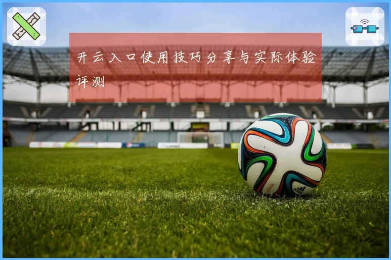 开云入口使用技巧分享与实际体验评测