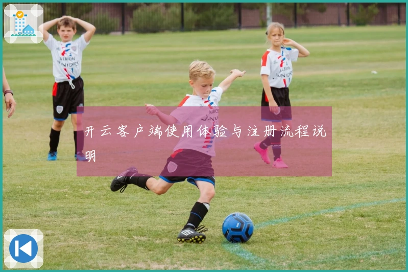 开云客户端使用体验与注册流程说明
