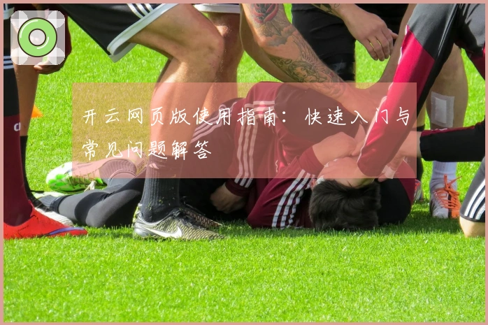 开云网页版使用指南：快速入门与常见问题解答
