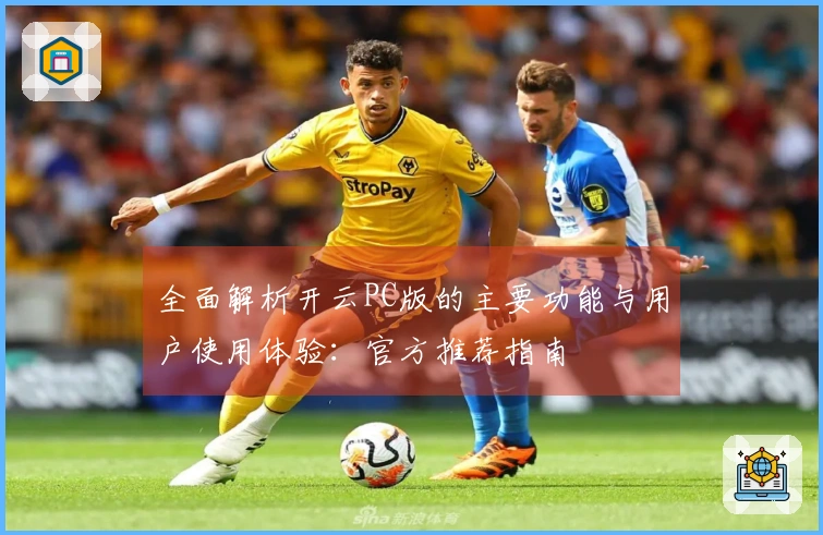 全面解析开云PC版的主要功能与用户使用体验：官方推荐指南