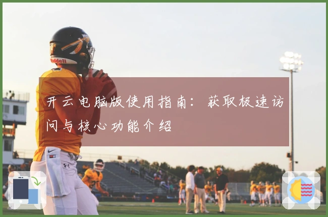 开云电脑版使用指南：获取极速访问与核心功能介绍