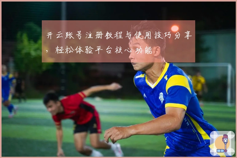 开云账号注册教程与使用技巧分享，轻松体验平台核心功能
