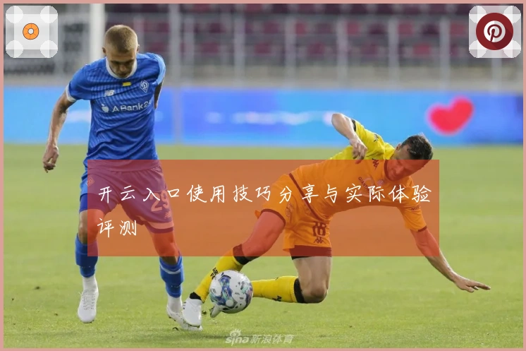 开云入口使用技巧分享与实际体验评测