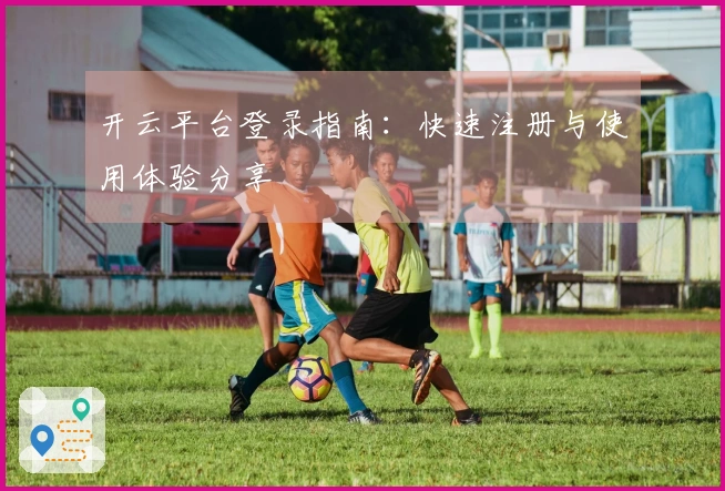 开云平台登录指南：快速注册与使用体验分享