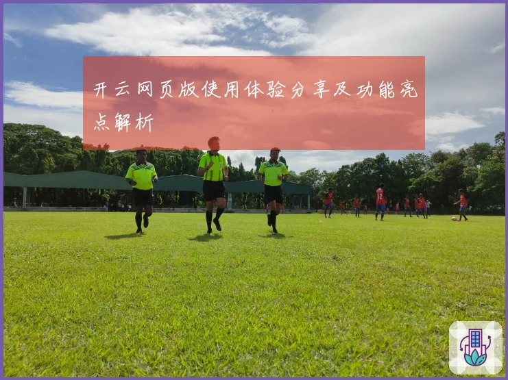 开云网页版使用体验分享及功能亮点解析