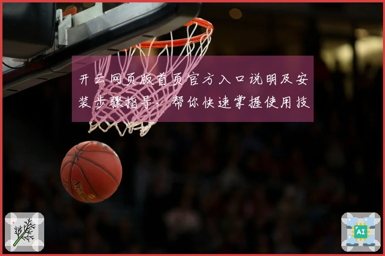 开云网页版首页官方入口说明及安装步骤指导，帮你快速掌握使用技巧平台功能